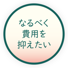 なるべく費用を抑えたい なるべく費用を抑えたい
